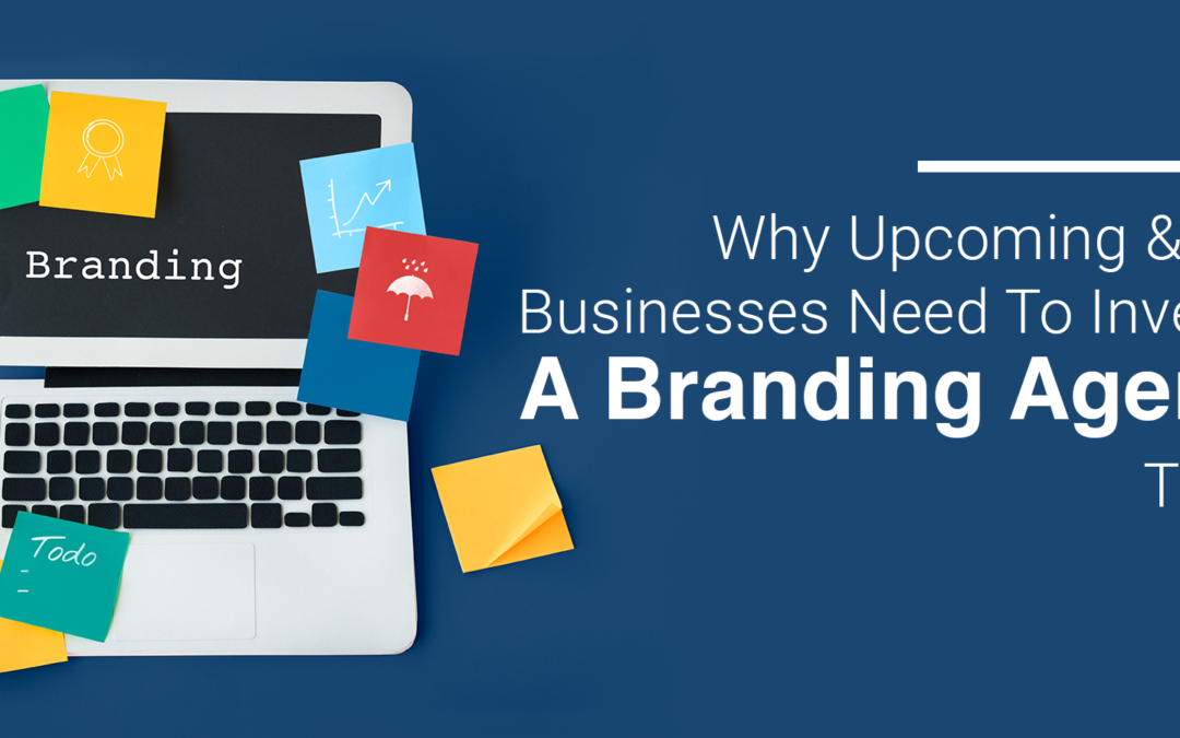 Why Upcoming & New Businesses Need To Invest In A Branding Agency Today!